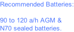 Recommended Batteries:  90 to 120 a/h AGM & N70 sealed batteries.