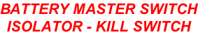 BATTERY MASTER SWITCH ISOLATOR - KILL SWITCH