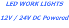 LED WORK LIGHTS  12V / 24V DC Powered